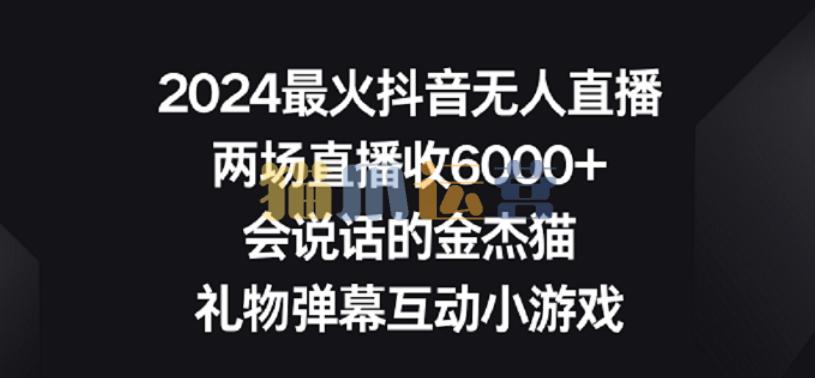 2024最火抖音无人直播,两场直播收6000+,礼物弹幕互动小游戏【揭秘】-猫爪运营资源站