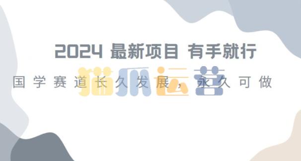 2024超火国学项目,小白速学,月入过万,过个好年【揭秘】-猫爪运营资源站