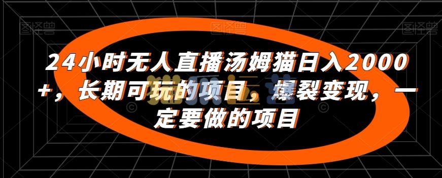 24小时无人直播汤姆猫日入2000+,长期可玩的项目,爆裂变现,一定要做的项目【揭秘】-猫爪运营资源站
