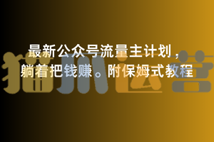 2月最新公众号流量主计划,躺着把钱赚,附保姆式教程【揭秘】-猫爪运营资源站