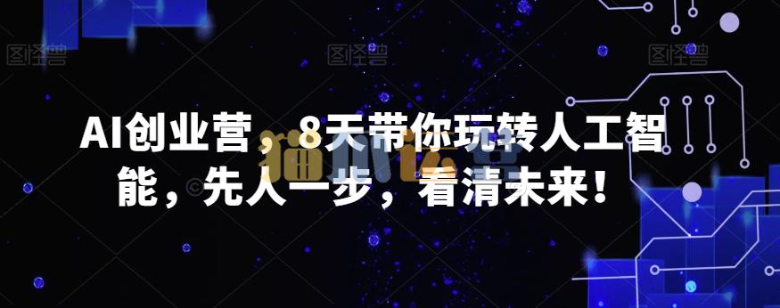 AI创业营,8天带你玩转人工智能,先人一步,看清未来!-猫爪运营资源站
