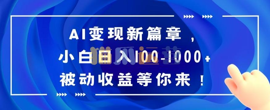 AI变现新篇章,小白日入100-1000+被动收益等你来【揭秘】-猫爪运营资源站