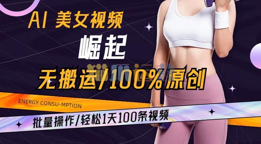 AI美女视频崛起玩法无搬运100%原创,批量操作,轻松1天100条【揭秘】-猫爪运营资源站