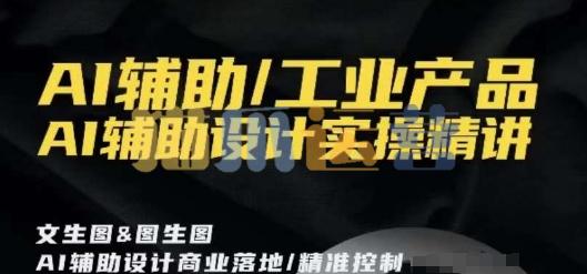 AI辅助/工业产品,AI辅助设计实操精讲-猫爪运营资源站