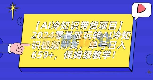 【AI冷知识带货项目】2024零基础玩转AI冷知识视频带货,单号日入659+,保姆级教学【揭秘】-猫爪运营资源站
