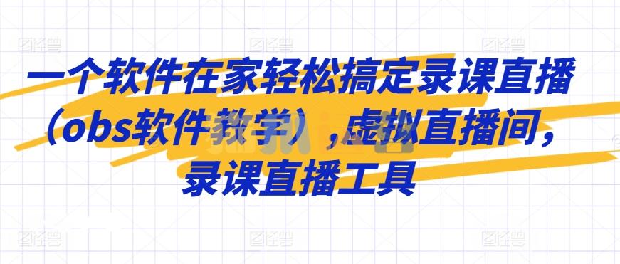 一个软件在家轻松搞定录课直播(obs软件教学),虚拟直播间,录课直播工具-猫爪运营资源站