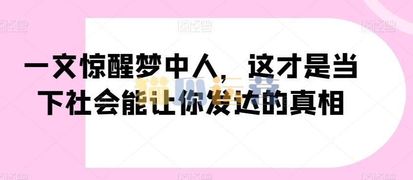 一文惊醒梦中人,这才是当下社会能让你发达的真相【公众号付费文章】-猫爪运营资源站