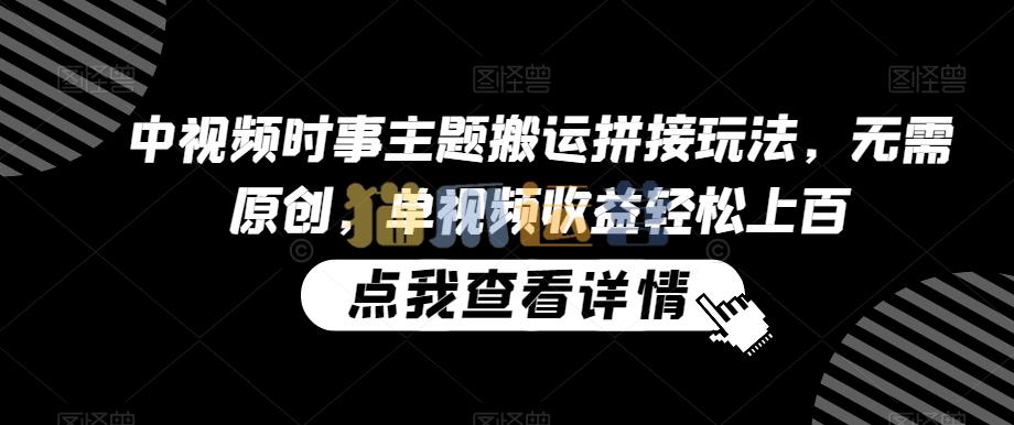 中视频时事主题搬运拼接玩法,无需原创,单视频收益轻松上百【揭秘】-猫爪运营资源站