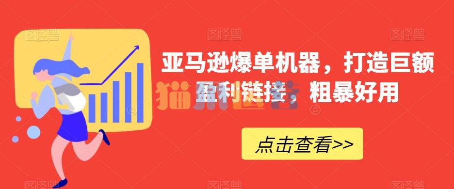 亚马逊爆单机器,打造巨额盈利链接,粗暴好用-猫爪运营资源站