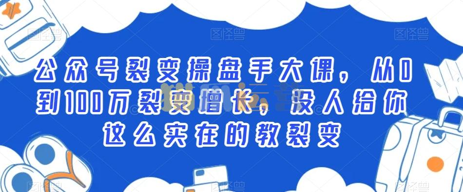 公众号裂变操盘手大课,从0到100万裂变增长,没人给你这么实在的教裂变-猫爪运营资源站