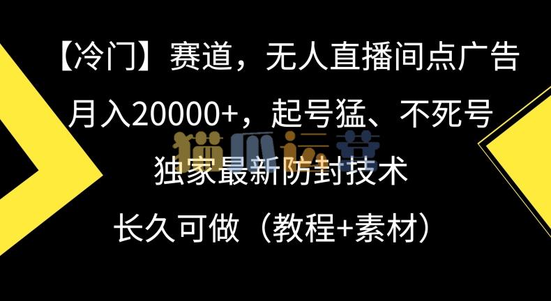 冷门赛道,无人直播间点广告,月入20000+,起号猛、不死号,独家最新防封技术【揭秘】-猫爪运营资源站