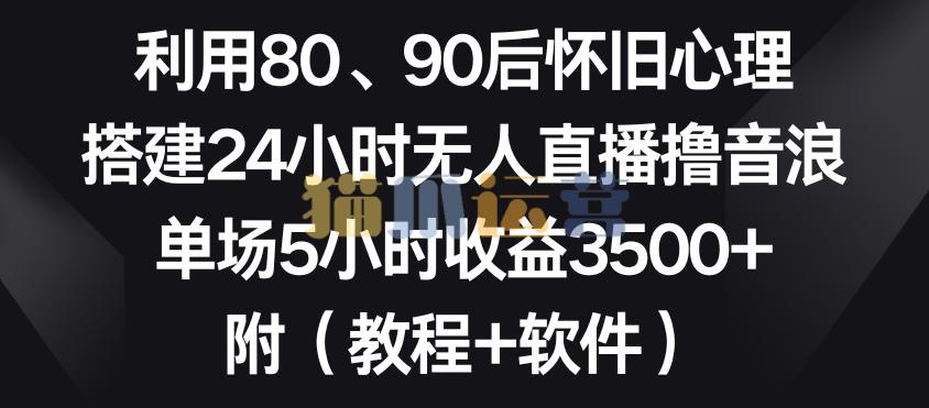 利用80、90后怀旧心理,搭建24小时无人直播撸音浪,单场5小时收益3500+(教程+软件)【揭秘】-猫爪运营资源站