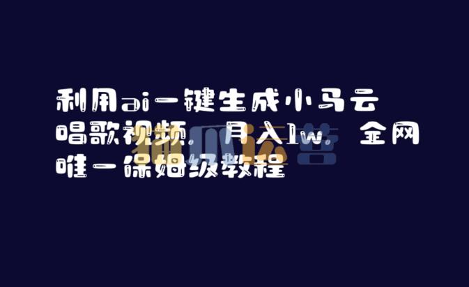 利用ai一键生成小马云唱歌视频,月入1w,全网唯一保姆级教程【揭秘】-猫爪运营资源站