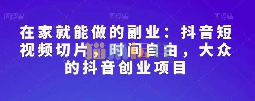 副酬者联盟・在家就能做的副业:抖音短视频切片-猫爪运营资源站