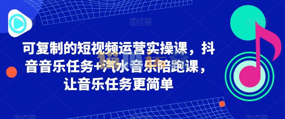 可复制的短视频运营实操课,抖音音乐任务+汽水音乐陪跑课,让音乐任务更简单-猫爪运营资源站