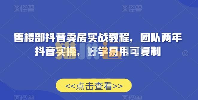 售楼部抖音卖房实战教程,团队两年抖音实操,好学易用可复制-猫爪运营资源站