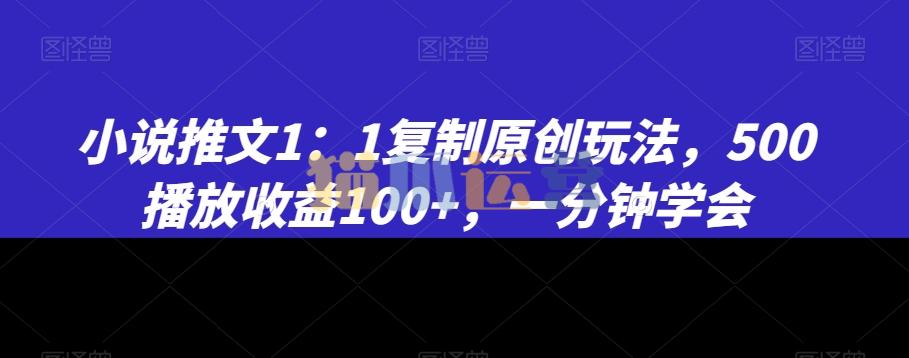 小说推文1:1复制原创玩法,500播放收益100+,一分钟学会【揭秘】-猫爪运营资源站
