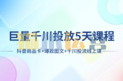 巨量千川投放5天课程:抖音商品卡+爆款图文+千川投流线上课-猫爪运营资源站