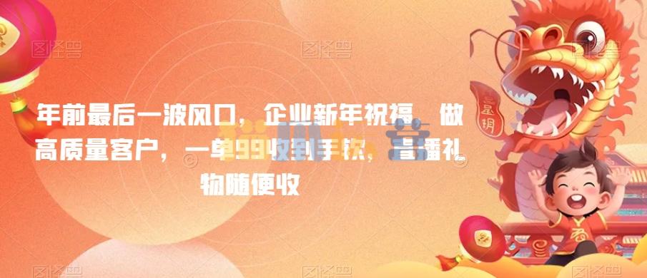 年前最后一波风口,企业新年祝福,做高质量客户,一单99收到手软,直播礼物随便收【揭秘】-猫爪运营资源站