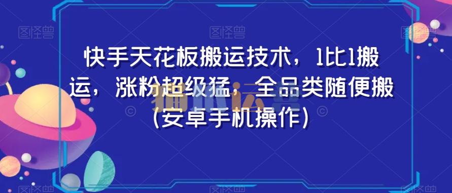 快手天花板搬运技术,1比1搬运,涨粉超级猛,全品类随便搬(安卓手机操作)-猫爪运营资源站