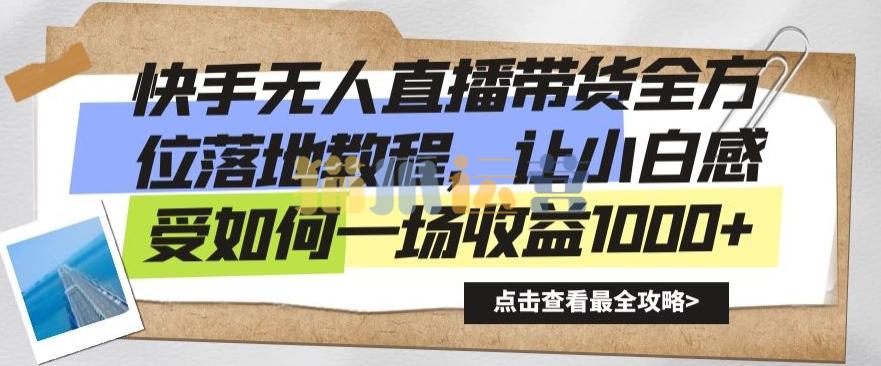快手无人直播带货全方位落地教程,让小白感受如何一场收益1000+【揭秘】-猫爪运营资源站