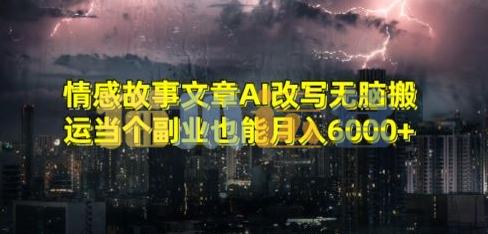 情感故事文章AI改写无脑搬运当个副业也能月入6000+【揭秘】-猫爪运营资源站