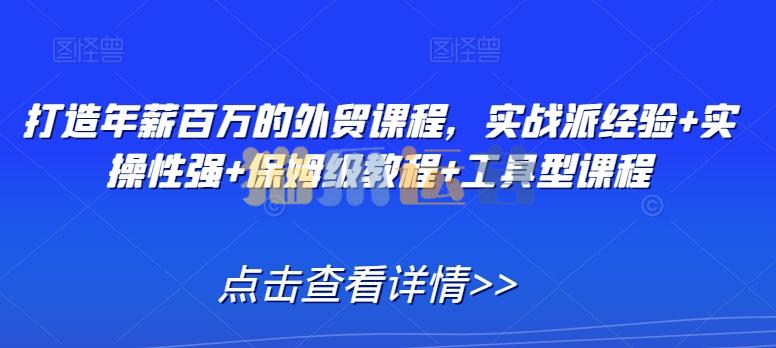 打造年薪百万的外贸课程,实战派经验+实操性强+保姆级教程+工具型课程-猫爪运营资源站