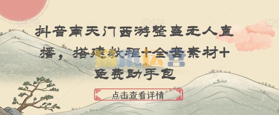 抖音南天门西游整蛊无人直播,搭建教程+全套素材+免费助手包-猫爪运营资源站