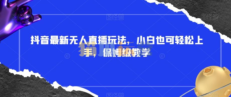 抖音最新无人直播玩法,小白也可轻松上手,保姆级教学,附所有素材+插件【揭秘】-猫爪运营资源站
