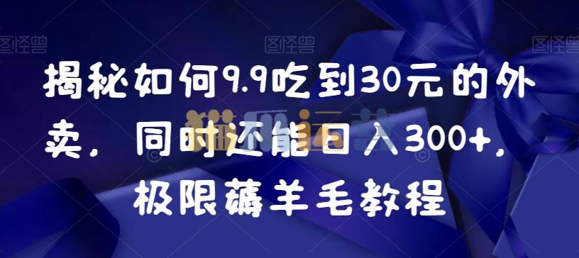 揭秘如何9.9吃到30元的外卖,同时还能日入300+,极限薅羊毛教程-猫爪运营资源站