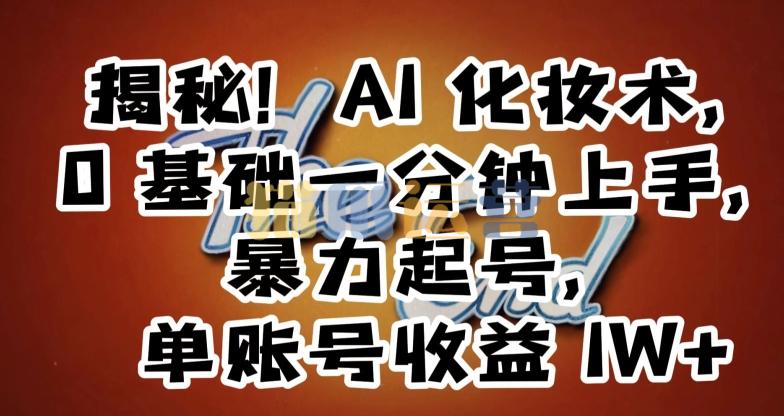 揭秘!AI化妆术,0基础一分钟上手,暴力起号,单账号收益1W+-猫爪运营资源站