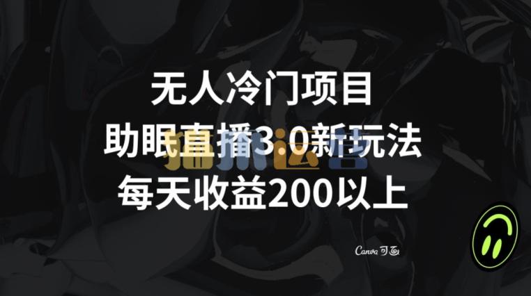 无人冷门项目,助眠直播3.0玩法,每天收益200+【揭秘】-猫爪运营资源站