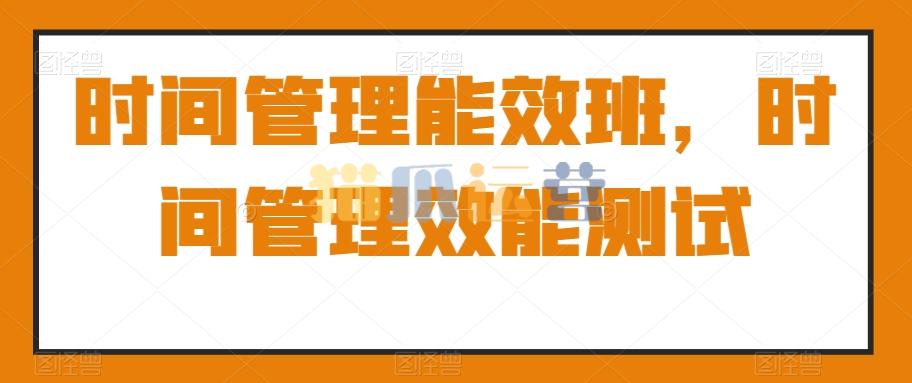 时间管理能效班,时间管理效能测试-猫爪运营资源站