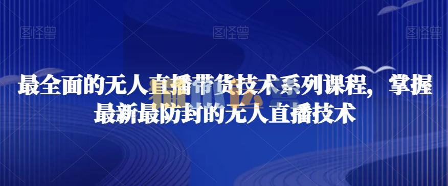 最全面的无人直播带货技术系列课程,掌握最新最防封的无人直播技术-猫爪运营资源站