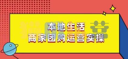 本地生活商家团购运营实操,看完课程即可实操团购运营-猫爪运营资源站
