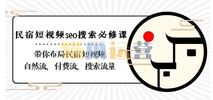 民宿-短视频seo搜索必修课:带你布局-民宿短视频自然流,付费流,搜索流量-猫爪运营资源站