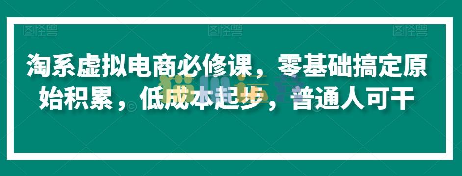 淘系虚拟电商必修课,零基础搞定原始积累,低成本起步,普通人可干-猫爪运营资源站