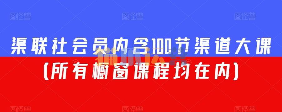 渠联社会员内含100节渠道大课(所有橱窗课程均在内)-猫爪运营资源站