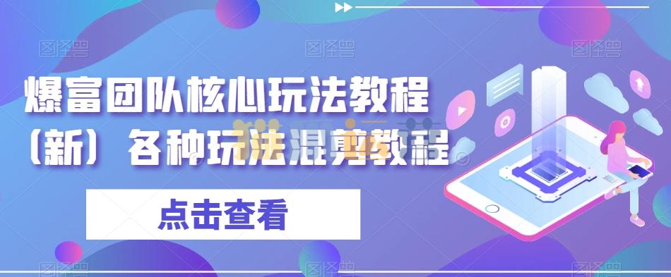 爆富团队核心玩法教程(新)各种玩法混剪教程-猫爪运营资源站