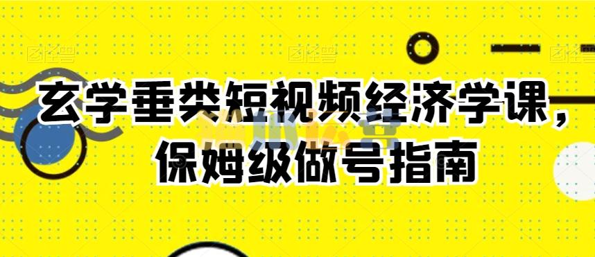 玄学垂类短视频经济学课,保姆级做号指南-猫爪运营资源站
