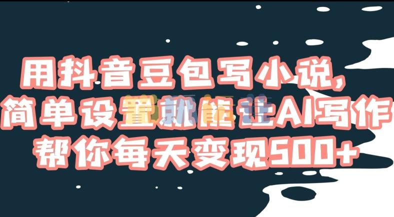 用抖音豆包写小说,简单设置就能让AI写作帮你每天变现500+【揭秘】-猫爪运营资源站