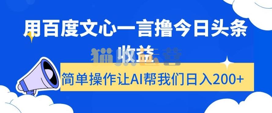 用百度文心一言撸今日头条收益,简单操作让AI帮我们日入200+【揭秘】-猫爪运营资源站