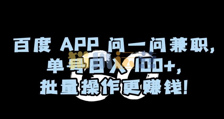 百度APP问一问兼职,单号日入100+,批量操作更赚钱【揭秘】-猫爪运营资源站
