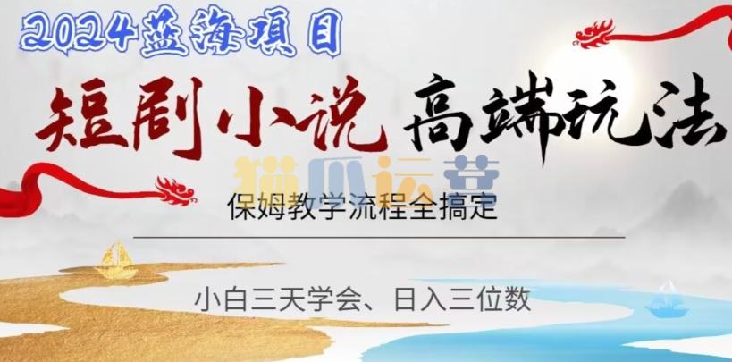 短剧高端玩法,保姆教学全搞定,小白日入三位数【揭秘】-猫爪运营资源站