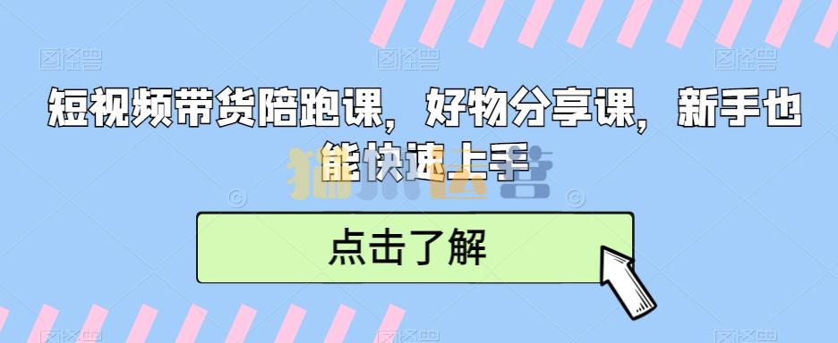 短视频带货陪跑课,好物分享课,新手也能快速上手-猫爪运营资源站