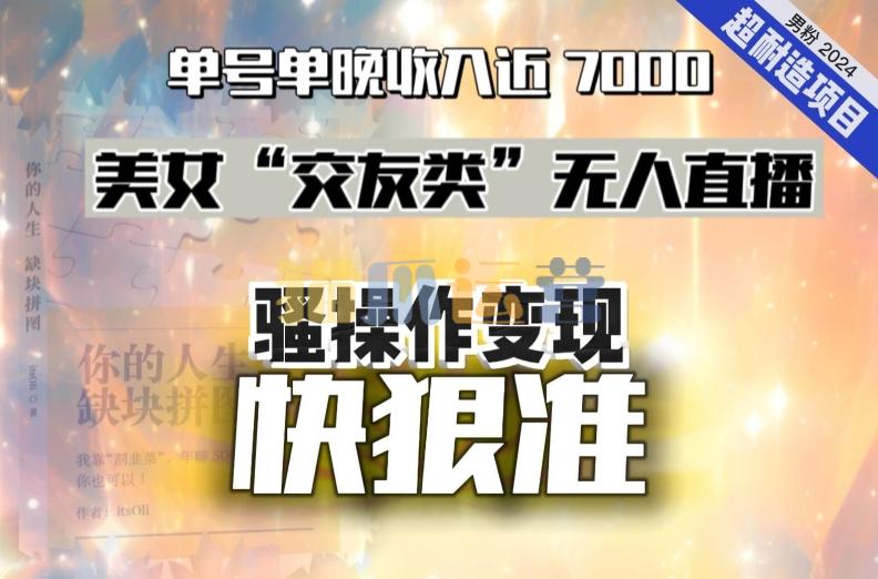 美女“交友类”无人直播,变现快、狠、准,单号单晚收入近7000。2024,超耐造“男粉”变现项目-猫爪运营资源站