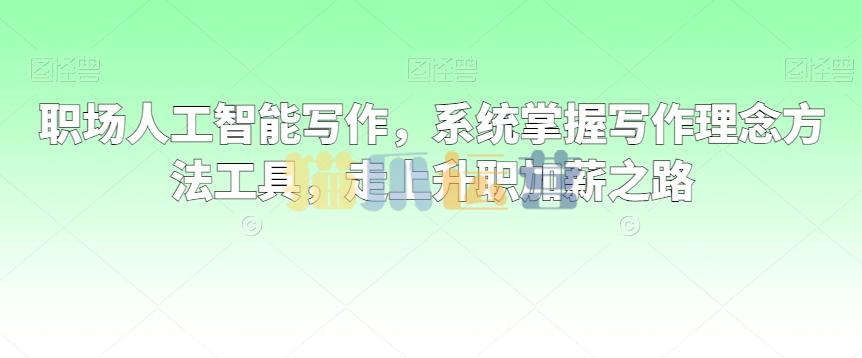 职场人工智能写作,系统掌握写作理念方法工具,走上升职加薪之路-猫爪运营资源站