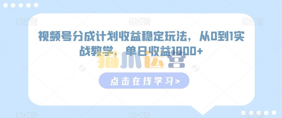 视频号分成计划收益稳定玩法,从0到1实战教学,单日收益1000+【揭秘】-猫爪运营资源站