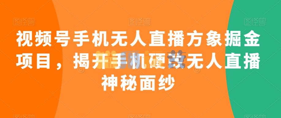 视频号手机无人直播方象掘金项目,揭开手机硬改无人直播神秘面纱-猫爪运营资源站