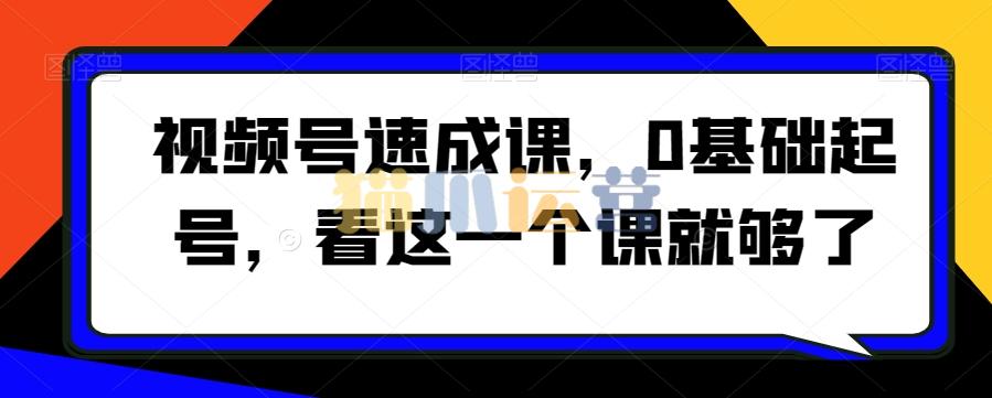 视频号速成课,0基础起号,看这一个课就够了-猫爪运营资源站